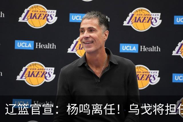 辽篮官宣：杨鸣离任！乌戈将担任辽宁男篮主帅